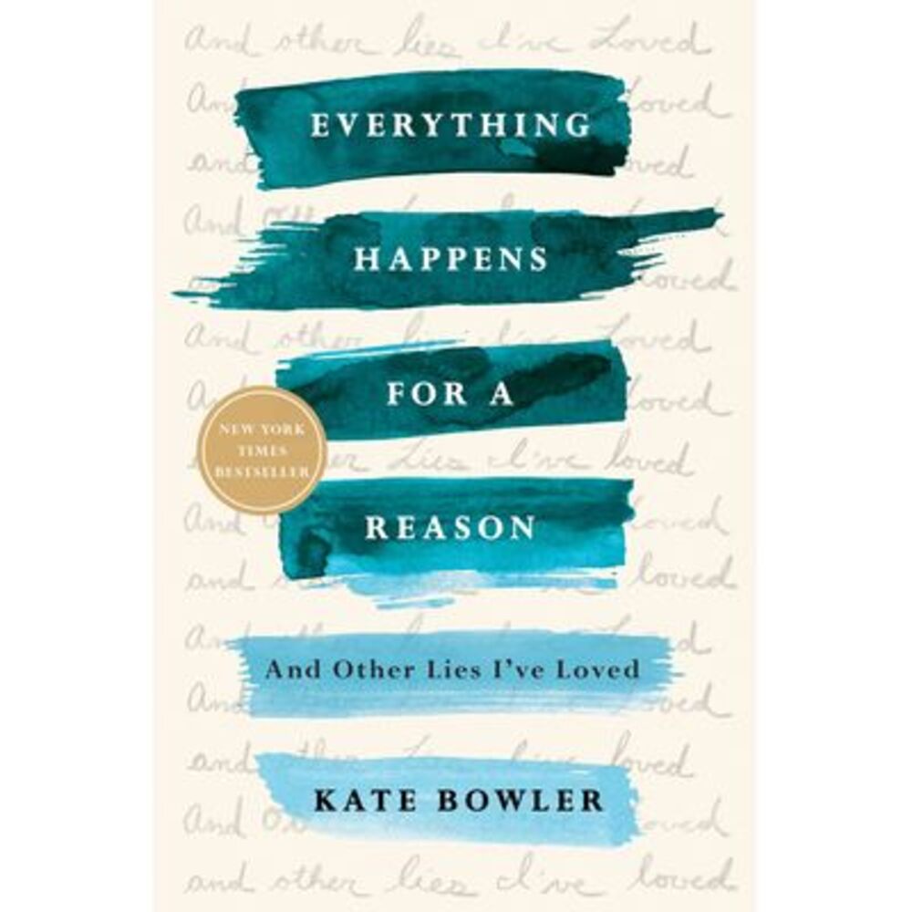 Everything Happens for a Reason: And Other Lies I've Loved -- Kate Bowler